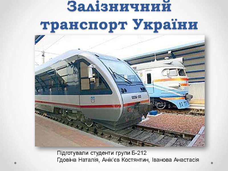 Залізничний транспорт України Підготували студенти групи Б-212  Гдовіна Наталія, Анік’єв Костянтин, Іванова Анастасія